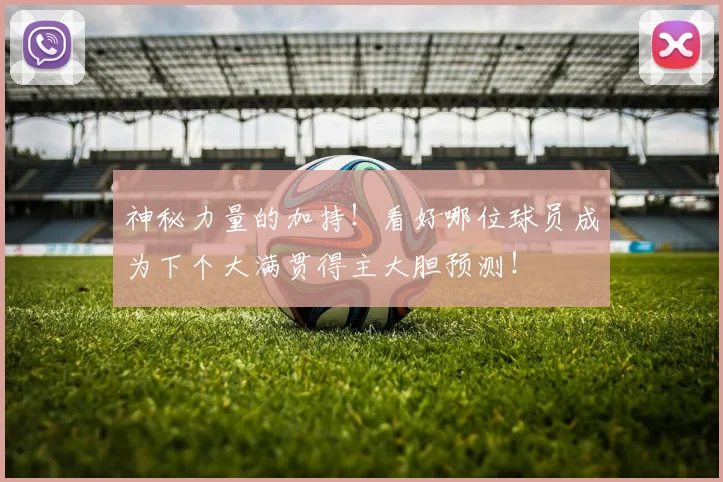 神秘力量的加持！看好哪位球员成为下个大满贯得主大胆预测！