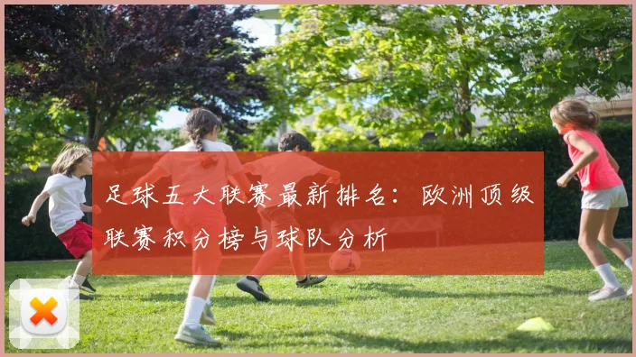 足球五大联赛最新排名:欧洲顶级联赛积分榜与球队分析