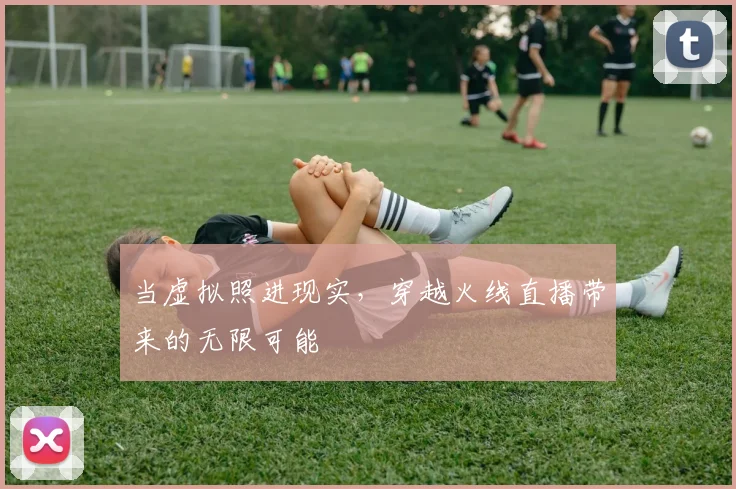 当虚拟照进现实，穿越火线直播带来的无限可能