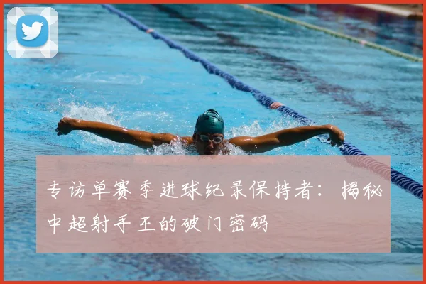 专访单赛季进球纪录保持者:揭秘中超射手王的破门密码