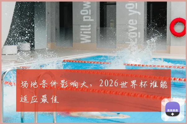场地条件影响大，2026世界杯谁能适应最佳