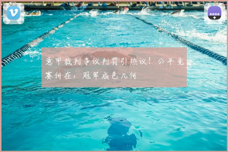 意甲裁判争议判罚引热议！公平竞赛何在，冠军成色几何