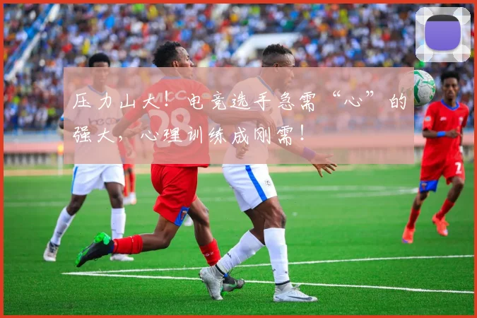 压力山大！电竞选手急需“心”的强大，心理训练成刚需！