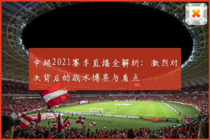 中超2021赛季直播全解析：激烈对决背后的战术博弈与看点