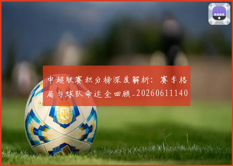 中超联赛积分榜深度解析：赛季格局与球队命运全回顾_20260611140848