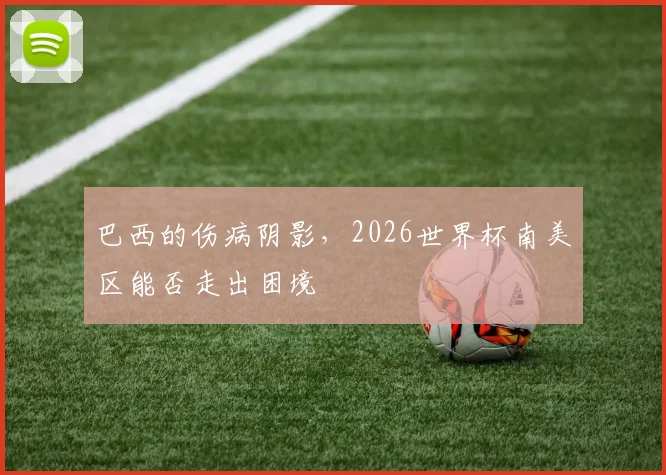 巴西的伤病阴影，2026世界杯南美区能否走出困境