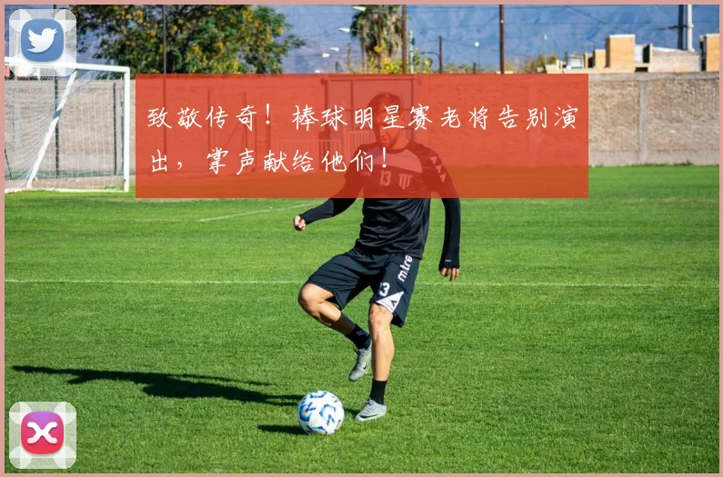 致敬传奇！棒球明星赛老将告别演出，掌声献给他们！