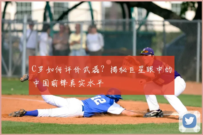 C罗如何评价武磊？揭秘巨星眼中的中国前锋真实水平