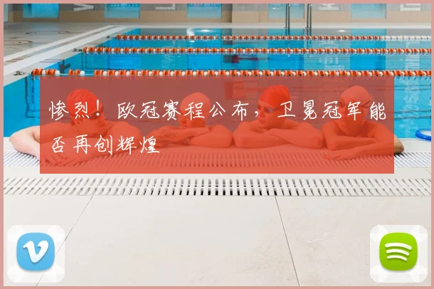 惨烈！欧冠赛程公布，卫冕冠军能否再创辉煌