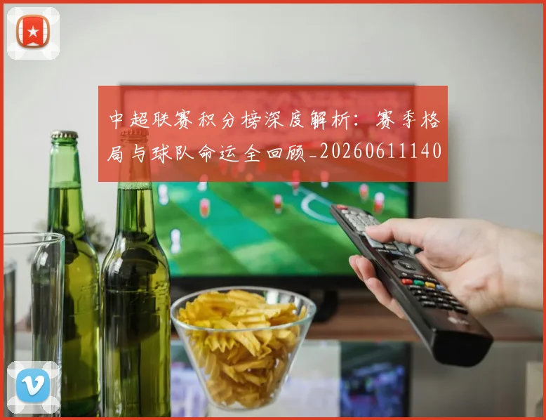 中超联赛积分榜深度解析:赛季格局与球队命运全回顾_20260611140848