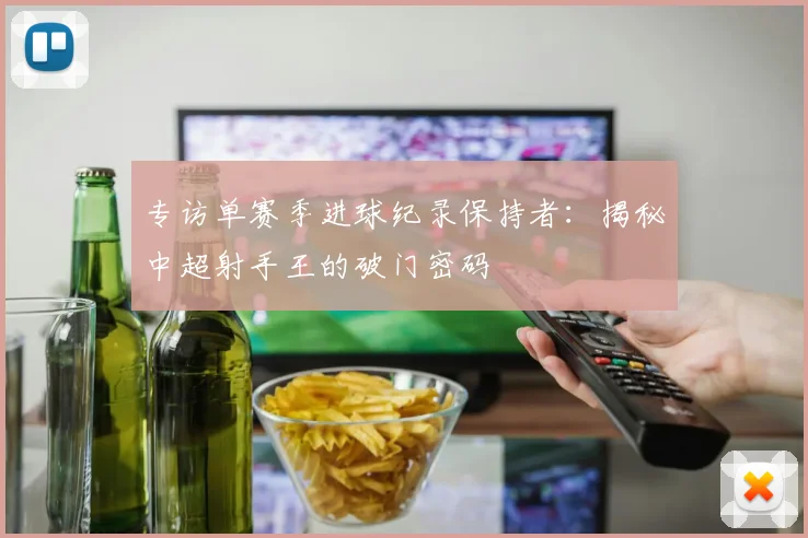 专访单赛季进球纪录保持者：揭秘中超射手王的破门密码