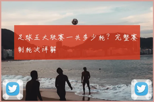足球五大联赛一共多少轮？完整赛制轮次详解