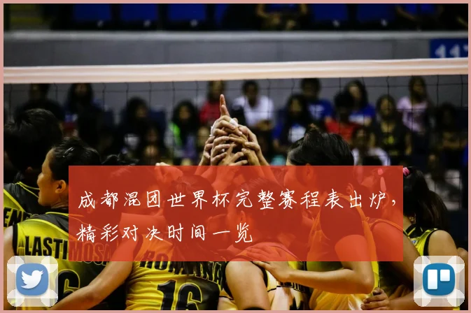成都混团世界杯完整赛程表出炉，精彩对决时间一览